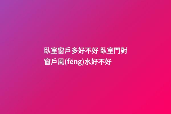臥室窗戶多好不好 臥室門對窗戶風(fēng)水好不好